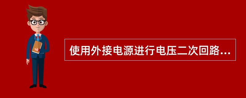 使用外接电源进行电压二次回路通电试验时，为什么必须将电压二次回路与电压互感器二次