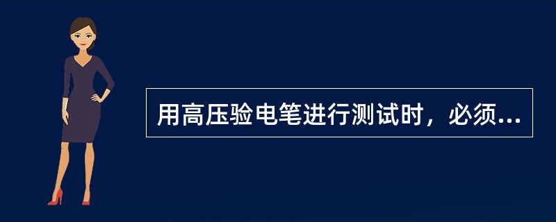 用高压验电笔进行测试时，必须戴合格的绝缘手套