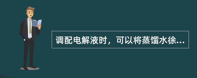 调配电解液时，可以将蒸馏水徐徐倒入浓硫酸中搅拌均匀。