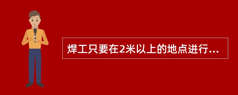 焊工只要在2米以上的地点进行焊接与切割操作时就是登高业。（）