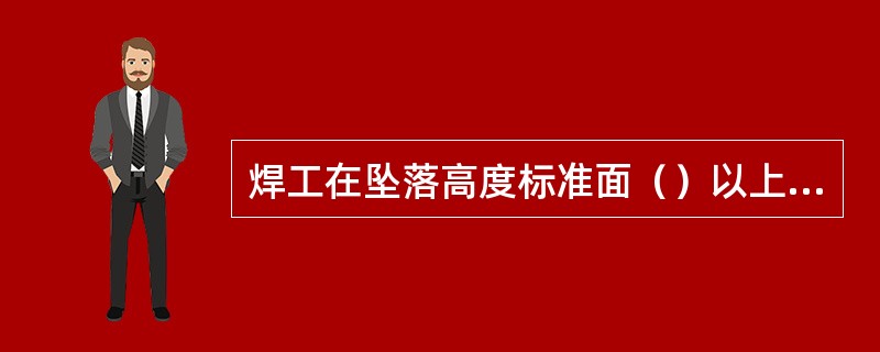 焊工在坠落高度标准面（）以上，有可能坠落的高度进行作业称为登高焊接与切割作业。