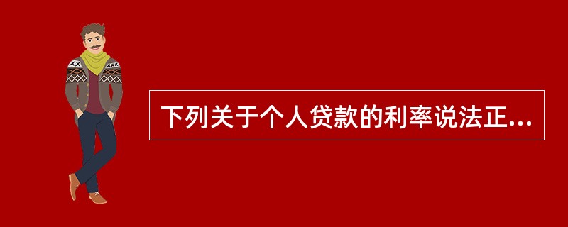 下列关于个人贷款的利率说法正确的是()。