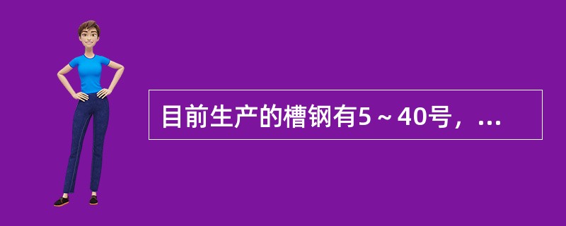 目前生产的槽钢有5～40号，5号槽钢指的是槽钢的（）