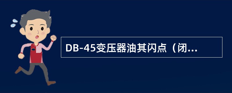 DB-45变压器油其闪点（闭口）不低于（）