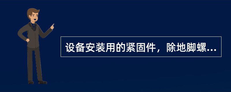 设备安装用的紧固件，除地脚螺栓外，应采用（）。