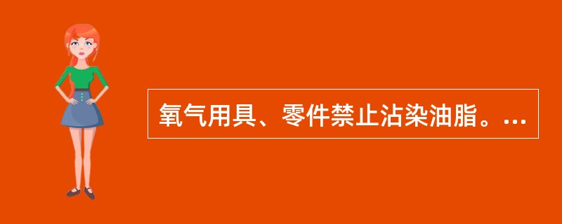 氧气用具、零件禁止沾染油脂。（）