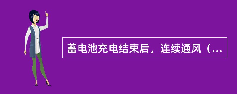 蓄电池充电结束后，连续通风（）小时以后室内方可进行明火工作。