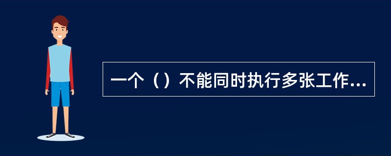 一个（）不能同时执行多张工作票，工作票上所列的工作地点，以一个电气连接部分为限。