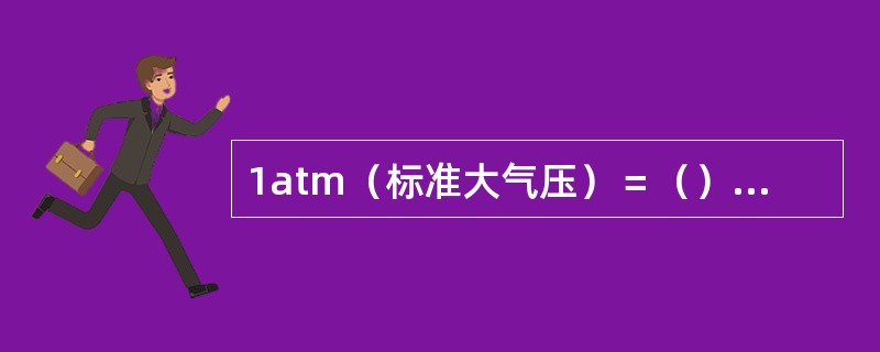 1atm（标准大气压）＝（）kPa1mmHg（毫米汞柱）＝（）Pa（帕）