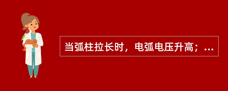 当弧柱拉长时，电弧电压升高；当弧柱缩短时，电弧电压降低。弧柱越长弧压越高（）