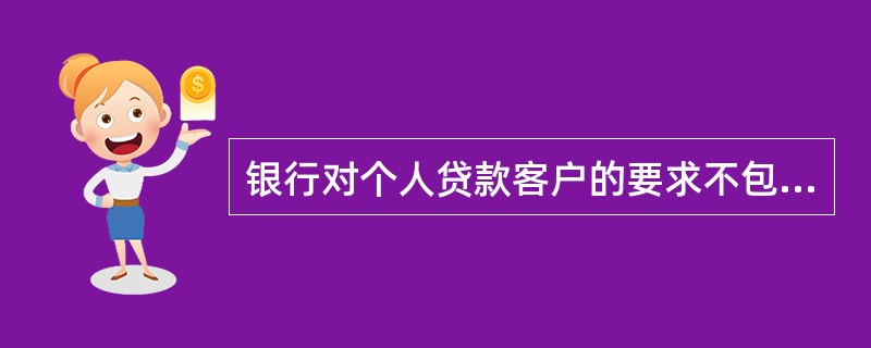 银行对个人贷款客户的要求不包括()。