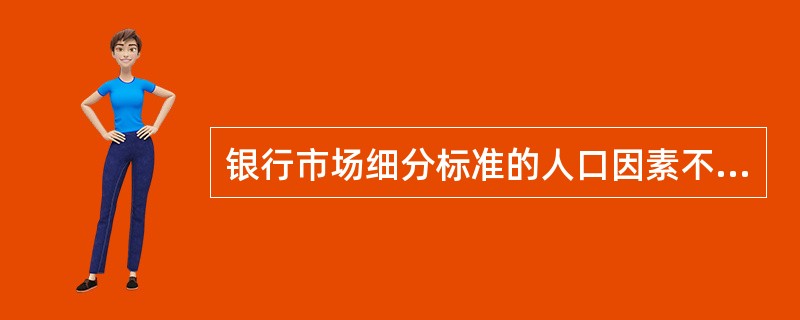 银行市场细分标准的人口因素不包括()。