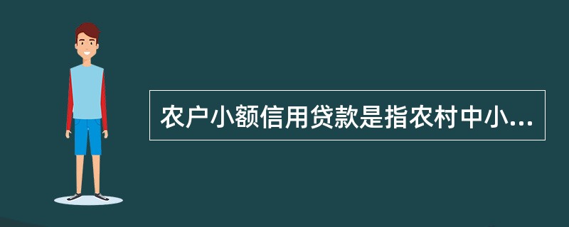 农户小额信用贷款是指农村中小金融机构基于农户的信誉，在核定的额度和期限内向农户发