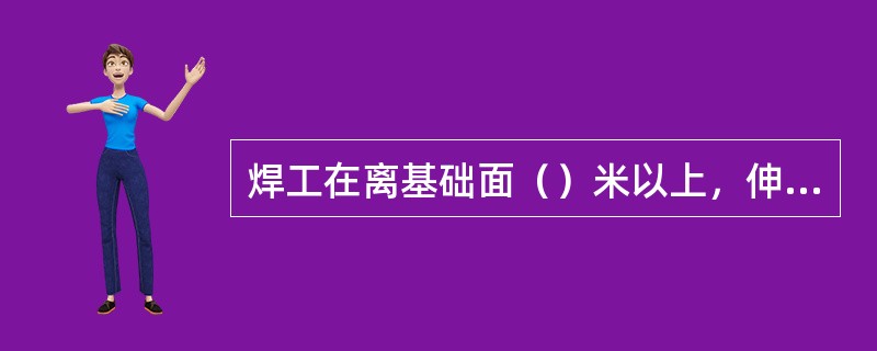 焊工在离基础面（）米以上，伸手不及处有可能坠落的地点进行施焊时，称为登高作业。