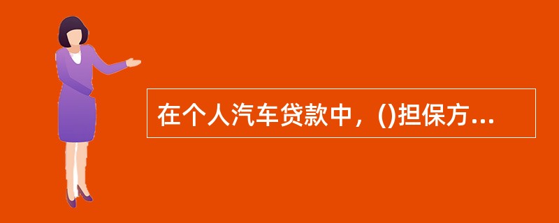 在个人汽车贷款中，()担保方式存在的主要风险在于保证人往往缺乏足够的风险承担能力