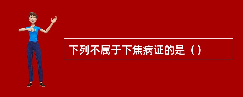 下列不属于下焦病证的是（）