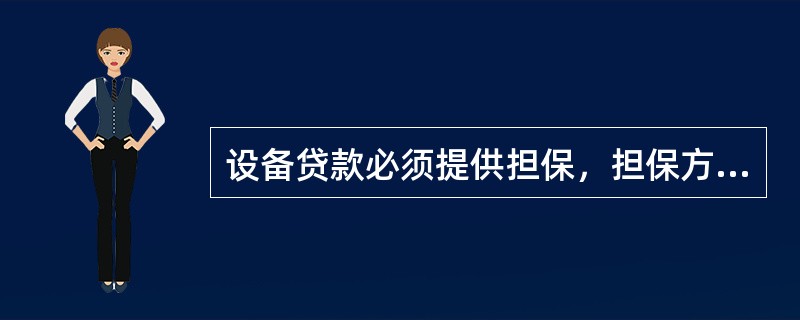 设备贷款必须提供担保，担保方式有抵押、质押和保证三种，保证人是法人的，应当同时具