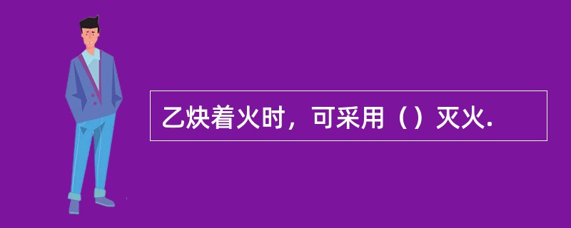 乙炔着火时，可采用（）灭火.