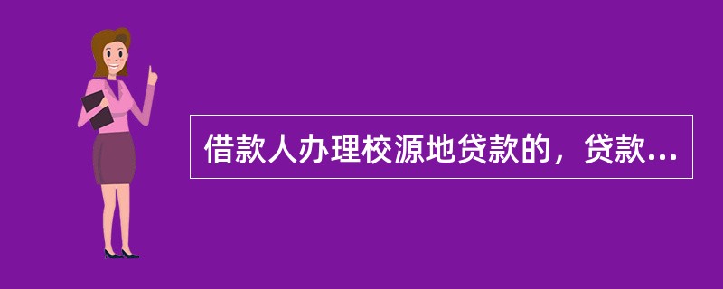 借款人办理校源地贷款的，贷款银行应联系借款人就读学校作为介绍人做好()等工作。