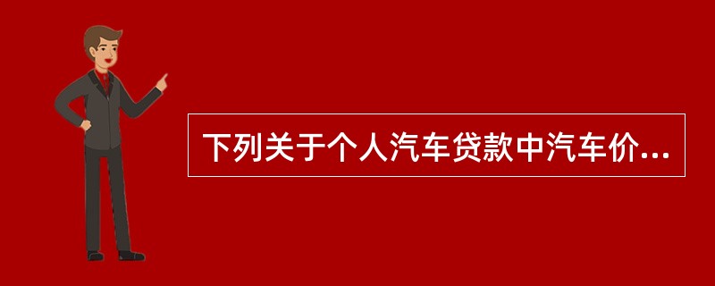 下列关于个人汽车贷款中汽车价格的表述正确的有()。