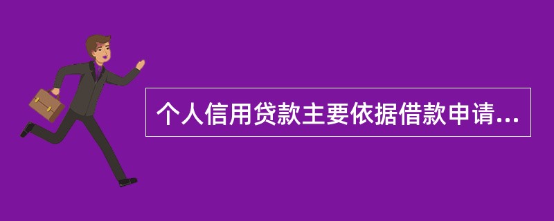 个人信用贷款主要依据借款申请人的()确定贷款额度。