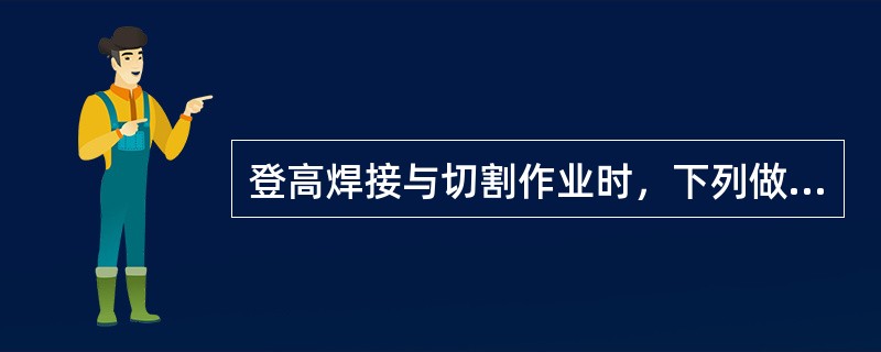 登高焊接与切割作业时，下列做法错误的是（）。