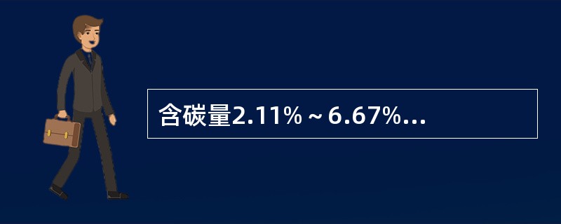 含碳量2.11%～6.67%的铁碳合金称为（）。