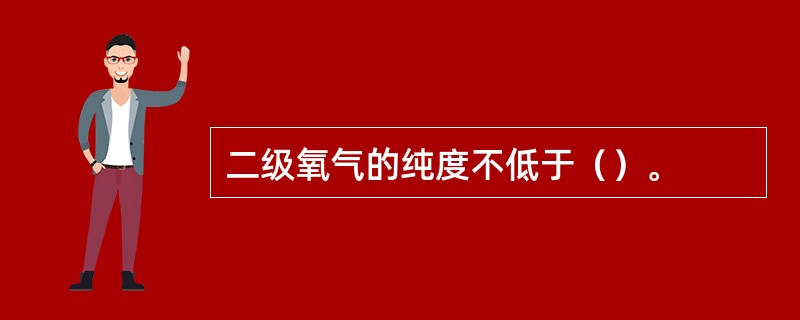 二级氧气的纯度不低于（）。