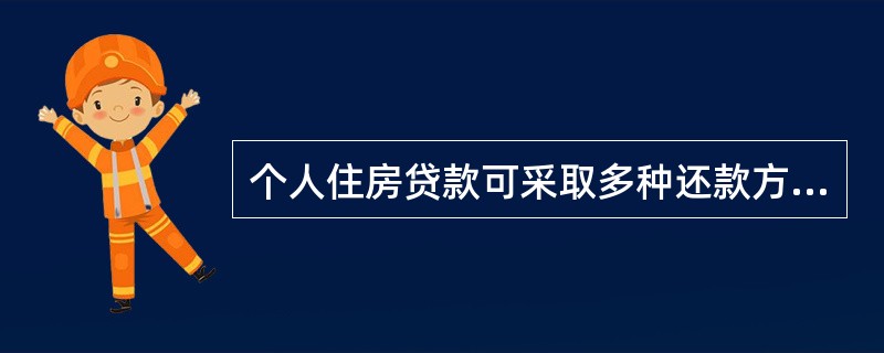 个人住房贷款可采取多种还款方式进行还款。银行可以要求借款人按其规定的还款方式还款