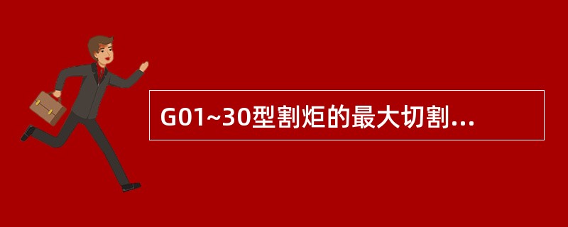 G01~30型割炬的最大切割厚度是（）毫米。