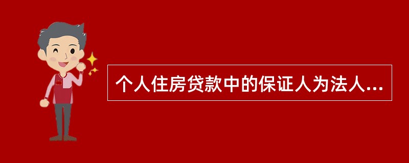 个人住房贷款中的保证人为法人的，要调查保证人是否具备保证人资格、是否具有代偿能力