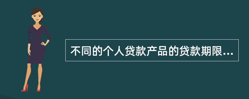 不同的个人贷款产品的贷款期限各不相同。在个人经营类贷款中，个别的流动资金贷款的期