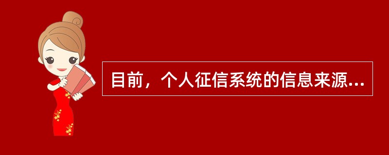 目前，个人征信系统的信息来源主要是()