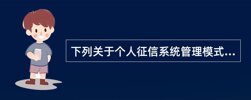 下列关于个人征信系统管理模式的表述错误的是()。