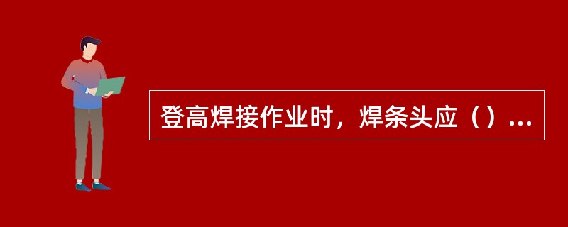 登高焊接作业时，焊条头应（），以免烫伤、砸伤地面人员，或引起火灾。