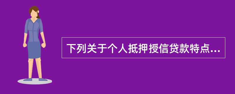 下列关于个人抵押授信贷款特点的表述错误的是()。