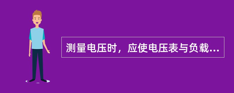 测量电压时，应使电压表与负载（）。