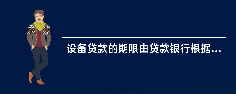 设备贷款的期限由贷款银行根据贷款风险管理相关原则确定，一般为()年，最长不超过(