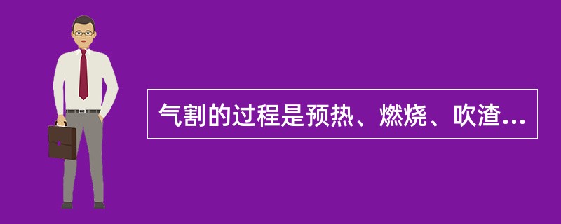 气割的过程是预热、燃烧、吹渣。（）