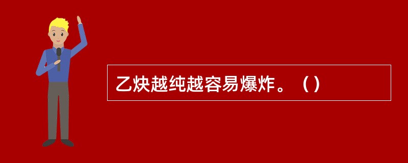 乙炔越纯越容易爆炸。（）