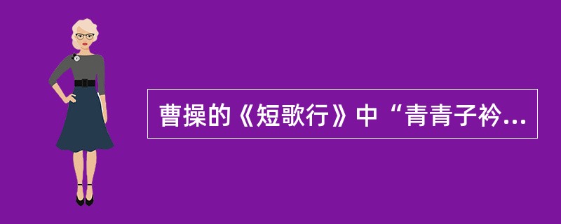 曹操的《短歌行》中“青青子衿，悠悠我心”之句引自古代诗集（）。