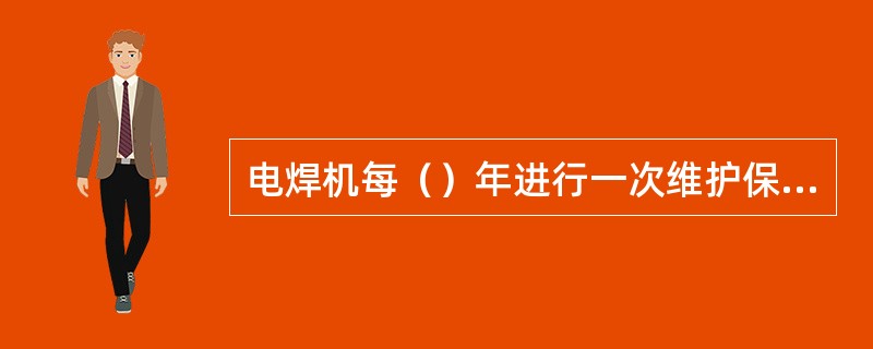 电焊机每（）年进行一次维护保养，维护时切断电源。