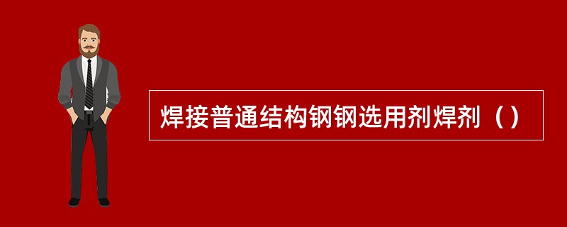 焊接普通结构钢钢选用剂焊剂（）