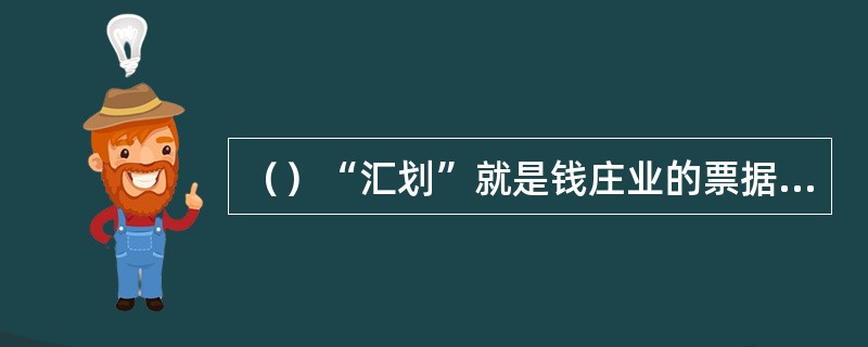 （）“汇划”就是钱庄业的票据清算。