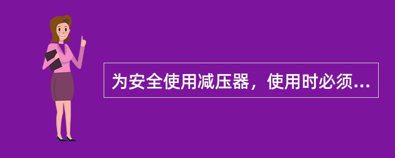 为安全使用减压器，使用时必须注意（）。