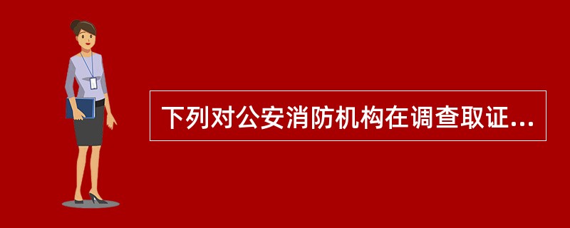 下列对公安消防机构在调查取证工作中的职权说法错误的是（）。