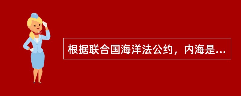 根据联合国海洋法公约，内海是指（）的全部海域。