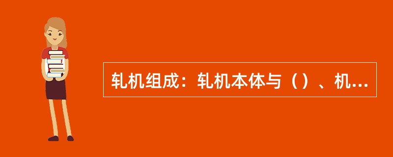 轧机组成：轧机本体与（）、机架辊、换辊装置、吊具构成轧机主机列。