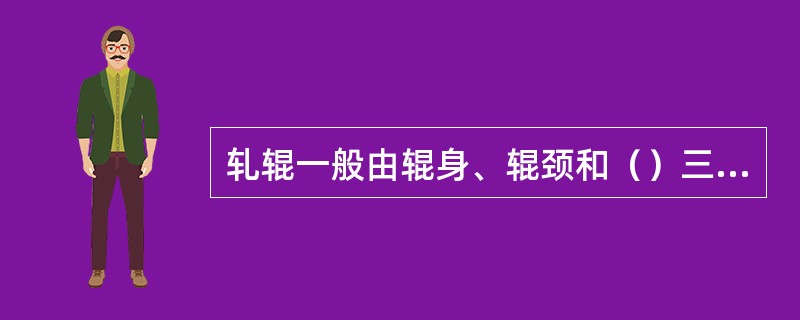 轧辊一般由辊身、辊颈和（）三部分组成。