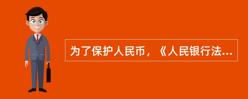 为了保护人民币，《人民银行法》严格禁止（）。